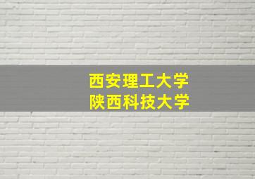 西安理工大学 陕西科技大学